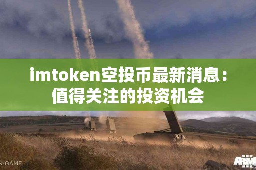 imtoken空投币最新消息：值得关注的投资机会