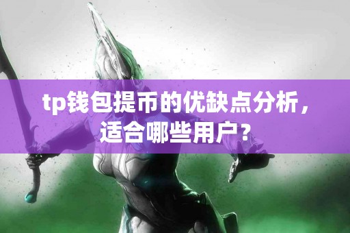 tp钱包提币的优缺点分析，适合哪些用户？