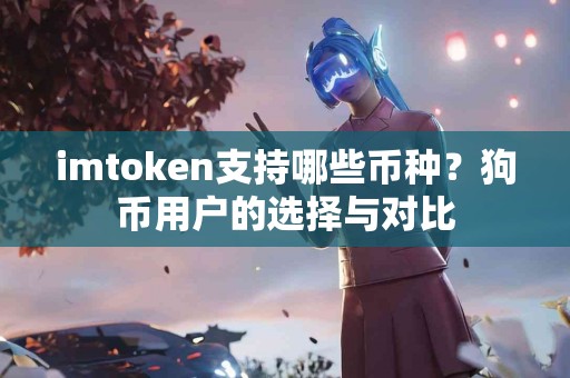 imtoken支持哪些币种？狗币用户的选择与对比