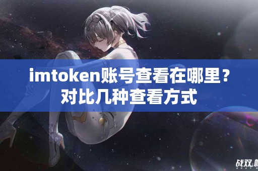 imtoken账号查看在哪里？对比几种查看方式