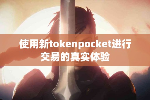 使用新tokenpocket进行交易的真实体验