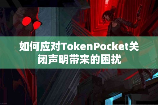 如何应对TokenPocket关闭声明带来的困扰