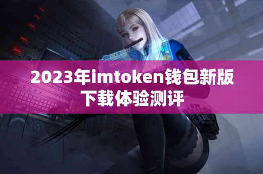 2023年imtoken钱包新版下载体验测评