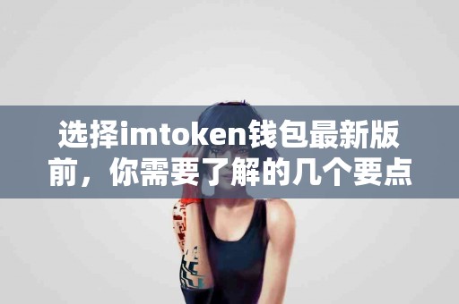 选择imtoken钱包最新版前，你需要了解的几个要点