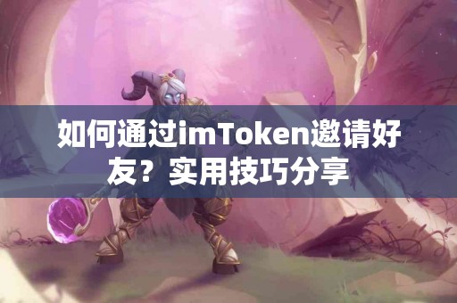 如何通过imToken邀请好友？实用技巧分享