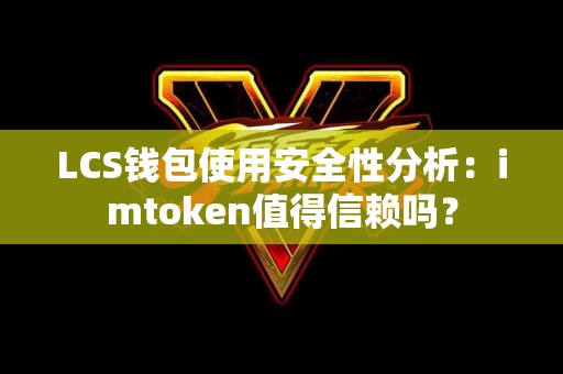 LCS钱包使用安全性分析：imtoken值得信赖吗？