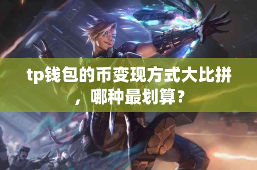 tp钱包的币变现方式大比拼，哪种最划算？