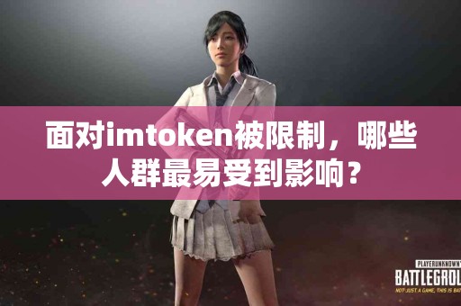面对imtoken被限制，哪些人群最易受到影响？