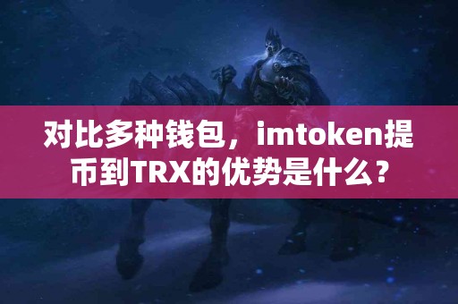 对比多种钱包，imtoken提币到TRX的优势是什么？
