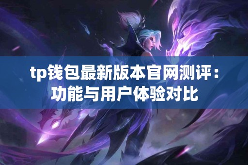 tp钱包最新版本官网测评：功能与用户体验对比