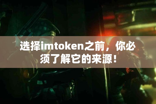 选择imtoken之前，你必须了解它的来源！