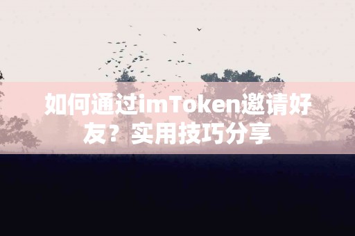如何通过imToken邀请好友？实用技巧分享