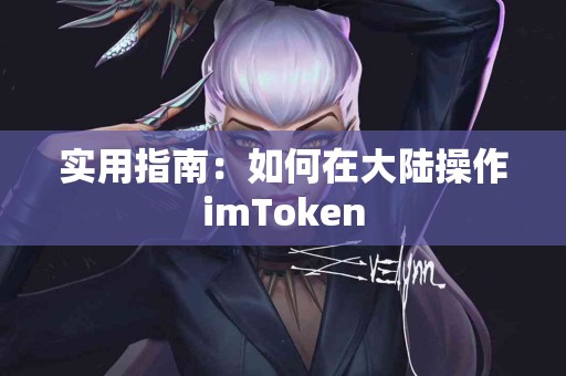 实用指南：如何在大陆操作imToken