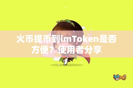 火币提币到imToken是否方便？使用者分享