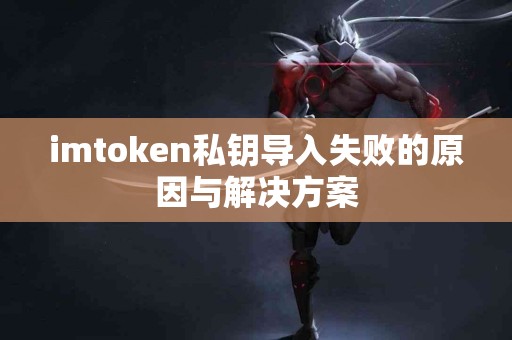 imtoken私钥导入失败的原因与解决方案