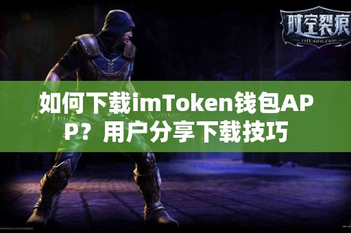 如何下载imToken钱包APP？用户分享下载技巧