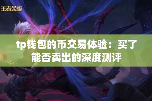 tp钱包的币交易体验：买了能否卖出的深度测评