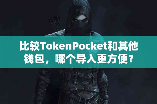 比较TokenPocket和其他钱包，哪个导入更方便？