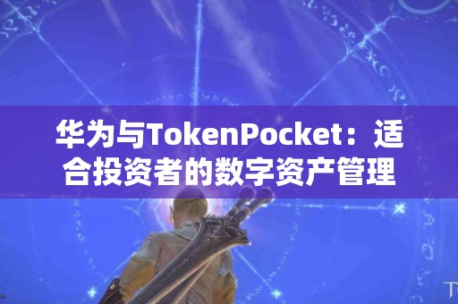 华为与TokenPocket：适合投资者的数字资产管理
