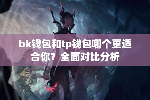 bk钱包和tp钱包哪个更适合你？全面对比分析