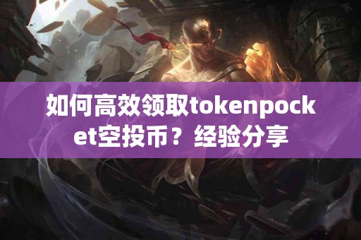 如何高效领取tokenpocket空投币？经验分享