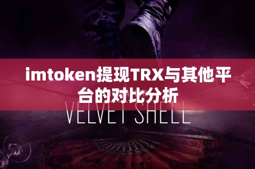 imtoken提现TRX与其他平台的对比分析