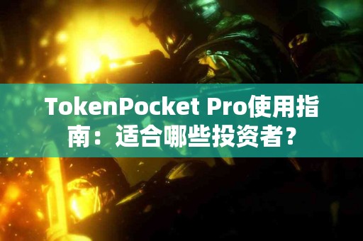 TokenPocket Pro使用指南：适合哪些投资者？
