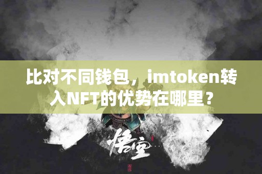 比对不同钱包，imtoken转入NFT的优势在哪里？