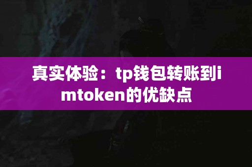 真实体验：tp钱包转账到imtoken的优缺点