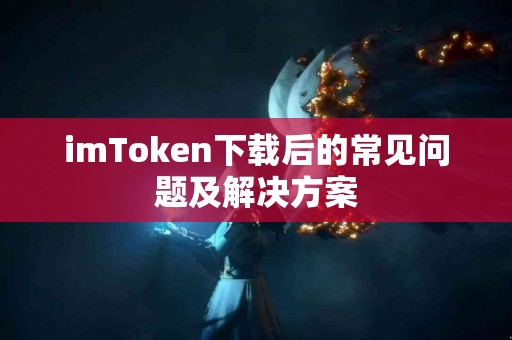 imToken下载后的常见问题及解决方案