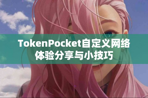 TokenPocket自定义网络体验分享与小技巧