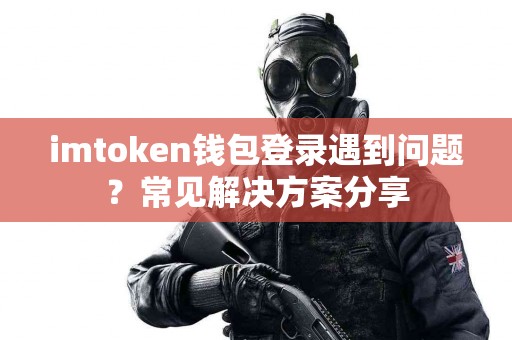 imtoken钱包登录遇到问题？常见解决方案分享