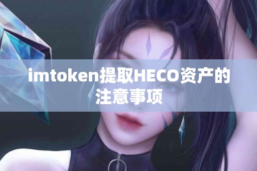 imtoken提取HECO资产的注意事项