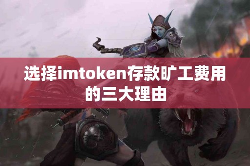 选择imtoken存款旷工费用的三大理由