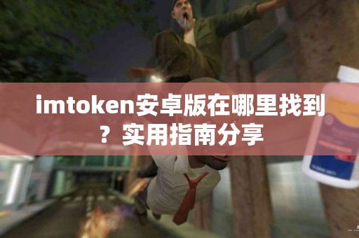 imtoken安卓版在哪里找到？实用指南分享