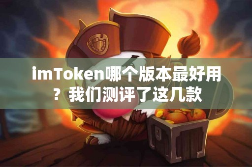 imToken哪个版本最好用？我们测评了这几款