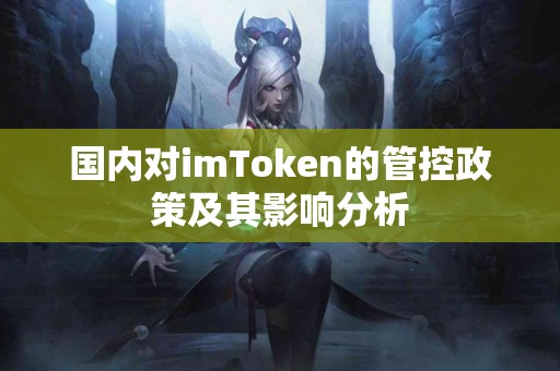 国内对imToken的管控政策及其影响分析