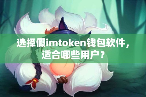 选择假imtoken钱包软件，适合哪些用户？