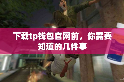 下载tp钱包官网前，你需要知道的几件事