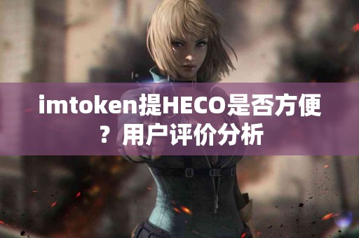 imtoken提HECO是否方便？用户评价分析
