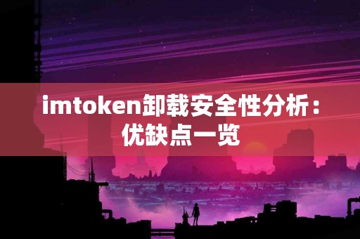 imtoken卸载安全性分析：优缺点一览