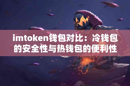 imtoken钱包对比：冷钱包的安全性与热钱包的便利性