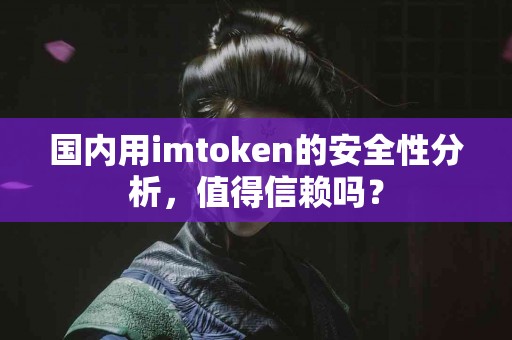 国内用imtoken的安全性分析，值得信赖吗？