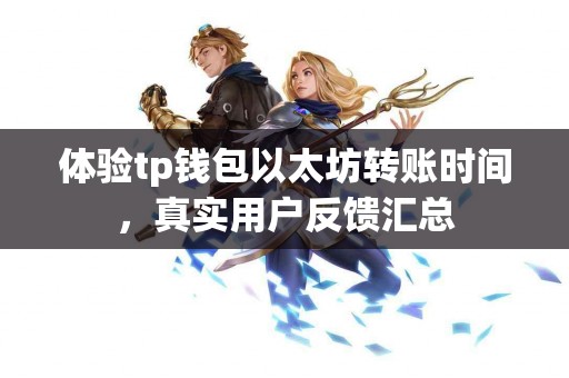 体验tp钱包以太坊转账时间，真实用户反馈汇总