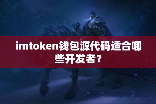 imtoken钱包源代码适合哪些开发者？