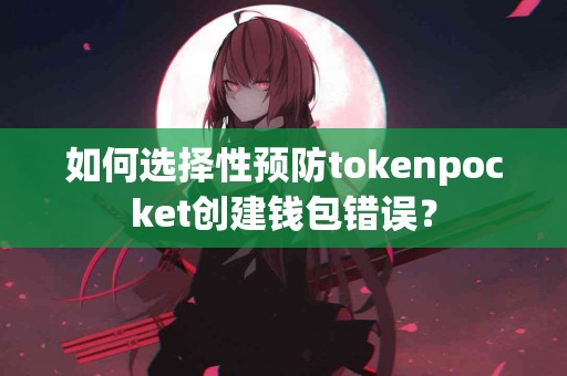 如何选择性预防tokenpocket创建钱包错误？
