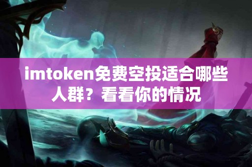 imtoken免费空投适合哪些人群？看看你的情况