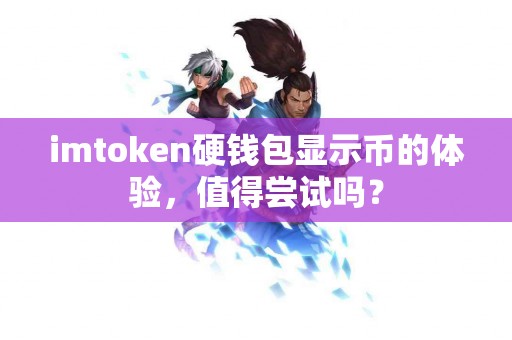 imtoken硬钱包显示币的体验，值得尝试吗？