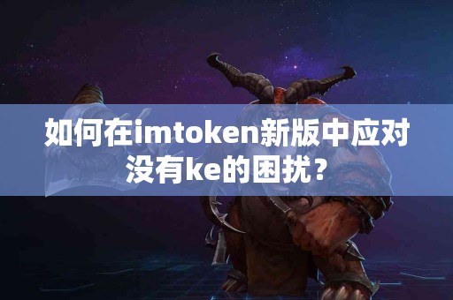 如何在imtoken新版中应对没有ke的困扰？