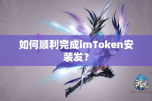如何顺利完成imToken安装发？